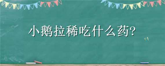 小鹅拉稀吃什么药 小鹅拉稀吃什么药能好