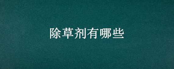 除草剂有哪些 除草剂有哪些品种