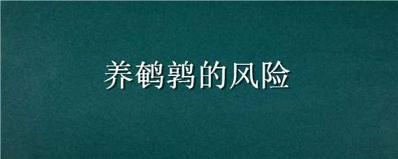 养鹌鹑的风险（养鹌鹑风险大不大求解?）