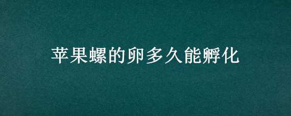 苹果螺的卵多久能孵化 苹果螺的卵多久能孵化成螺壳