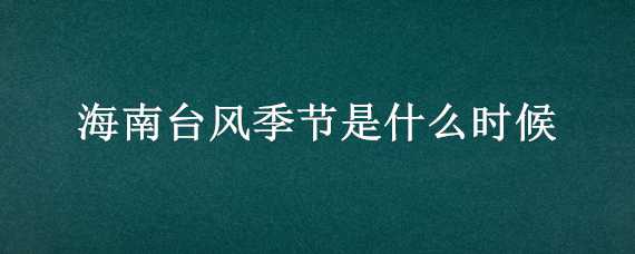 海南台风季节是什么时候（海南台风季节是什么时候的）