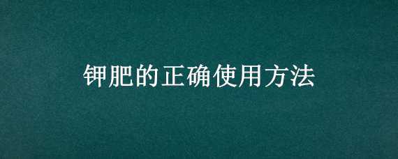 钾肥的正确使用方法 水稻钾肥的正确使用方法