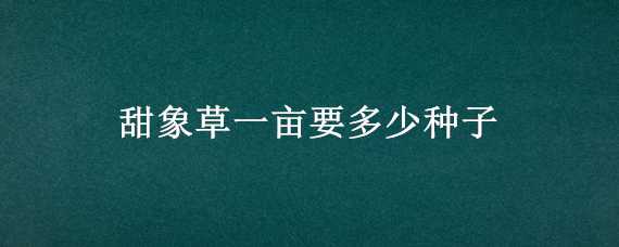 甜象草一亩要多少种子 甜象草一亩要多少种子和种子