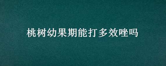 桃树幼果期能打多效唑吗（多效唑对桃树幼果有影响吗）