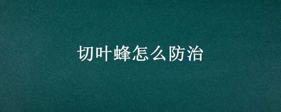 切叶蜂怎么防治 切叶蜂怎么防治蜜蜂