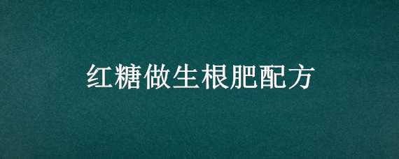 红糖做生根肥配方（红糖做生根肥配方用量）