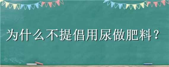 为什么不提倡用尿做肥料（尿可以直接当肥料吗）