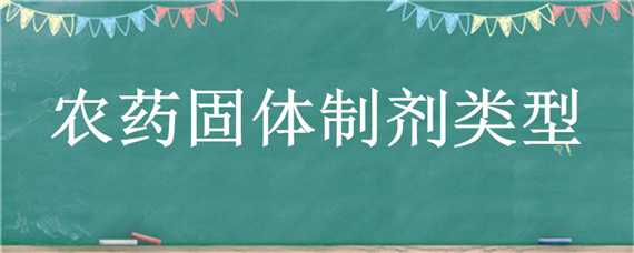 农药固体制剂类型 农药固体制剂类型是什么