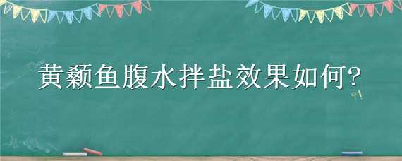 黄颡鱼腹水拌盐效果如何（黄颡鱼的处理方法）