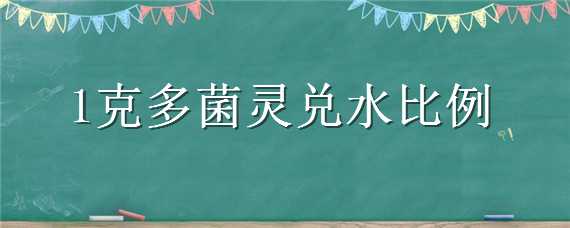 1克多菌灵兑水比例（1克多菌灵兑水比例泡根）