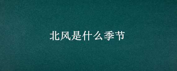 北风是什么季节 北风是什么季节的风