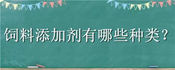 饲料添加剂有哪些种类（饲料添加剂有哪些种类小鸭）