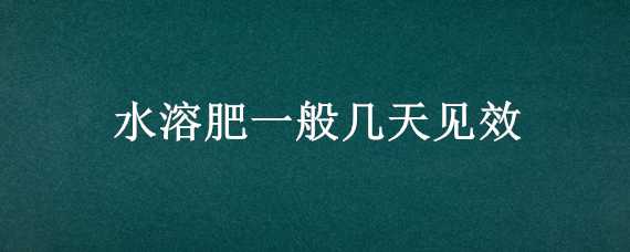 水溶肥一般几天见效 水溶肥一般几天见效一次