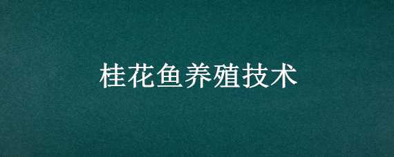 桂花鱼养殖技术（桂花鱼养殖技术及成本）