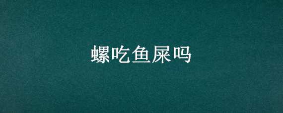 螺吃鱼屎吗 黄金螺吃鱼屎吗