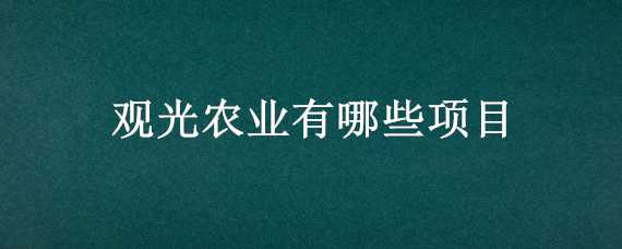 观光农业有哪些项目（观光农业的项目）