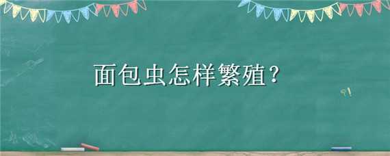 面包虫怎样繁殖 面包虫怎样繁殖快