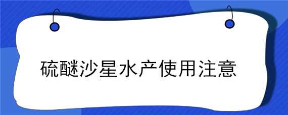 硫醚沙星水产使用注意（水产用硫醚沙星的用法用量）