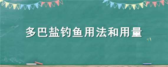 多巴盐钓鱼用法和用量 多巴盐钓鱼用法和用量视频