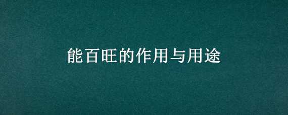 能百旺的作用与用途（能百旺好处和坏处）