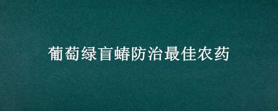 葡萄绿盲蝽防治最佳农药 葡萄绿盲蝽防治最佳农药方法