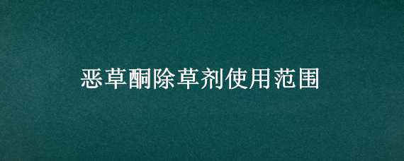 恶草酮除草剂使用范围 恶草酮除草剂使用范围是