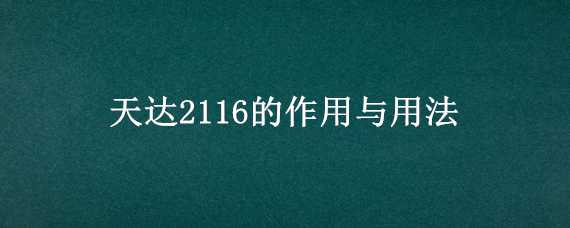 天达2116的作用与用法（天达2116主要成分）