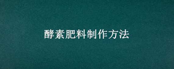 酵素肥料制作方法（酵素肥料制作方法和配方）