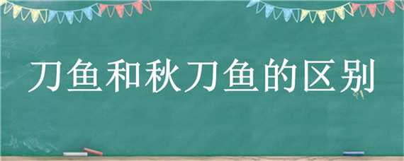 刀鱼和秋刀鱼的区别（刀鱼和秋刀鱼的区别在哪里）