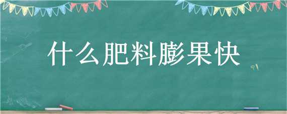 什么肥料膨果快 什么肥料膨果最好