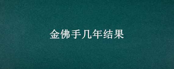 金佛手几年结果（金佛手几年开花）