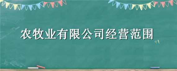 农牧业有限公司经营范围（农牧业有限公司经营范围是什么）