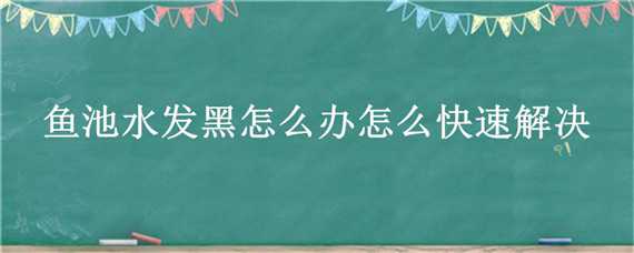 鱼池水发黑怎么办怎么快速解决 鱼池净化不好水发黑怎么处理