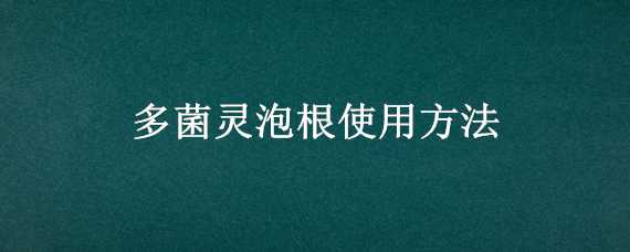 多菌灵泡根使用方法（多菌灵可以用来泡根吗?）