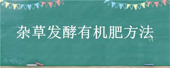 杂草发酵有机肥方法 杂草发酵有机肥方法不切断