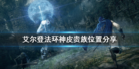 艾尔登法环神皮贵族在哪 艾尔登法环和上古之环