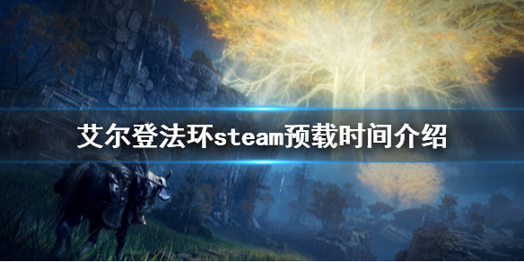 艾尔登法环steam预载时间介绍 艾尔登法环pc发售时间