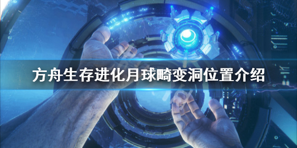 方舟生存进化创世纪月球畸变洞在哪 方舟创世纪月球畸变洞坐标