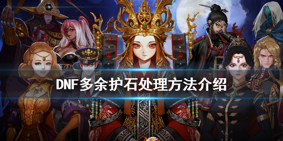 DNF多余护石怎么处理 DNF护石能不能分解