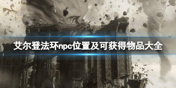 艾尔登法环npc位置及可获得物品大全 艾尔登法环攻略