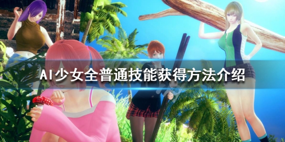 AI少女全普通技能获得方法介绍（ai少女特殊技能大全）