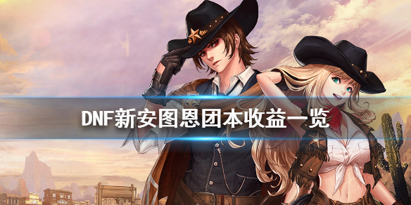 DNF新安图恩团本有什么收益(dnf现在还有安图恩团本吗)