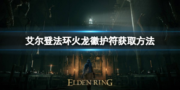 艾尔登法环火龙徽护符如何获取