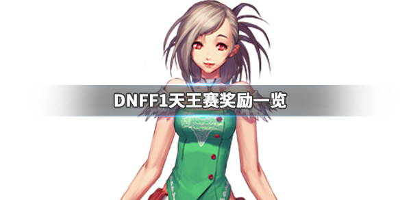 DNFF1天王赛奖励是什么 dnff1天王赛2019冠军