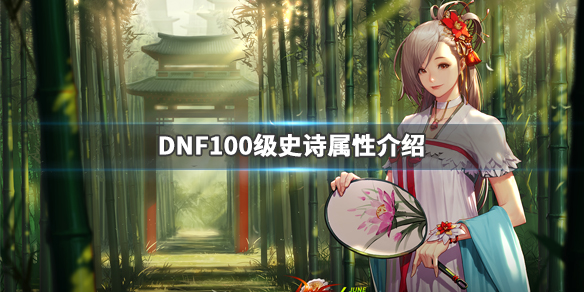 DNF100级史诗属性介绍（dnf100级史诗属性展示100级的史诗强度）