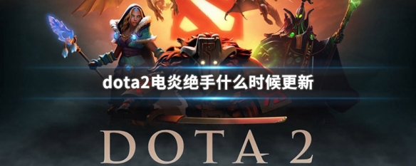 dota2电炎绝手什么时候更新 电炎绝手是不是以前Dota1的英雄