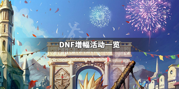 DNF增幅活动有哪些 dnf上哪增幅