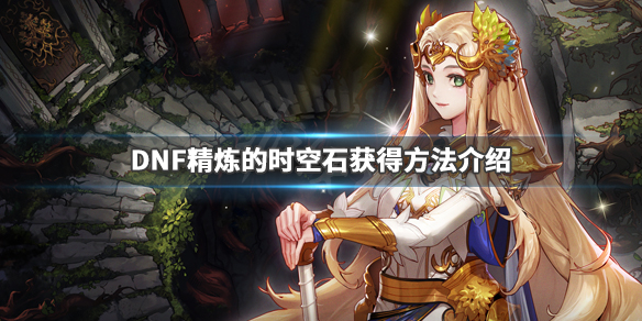 DNF精炼的时空石获得方法介绍（dnf怎么得精炼的时空石）