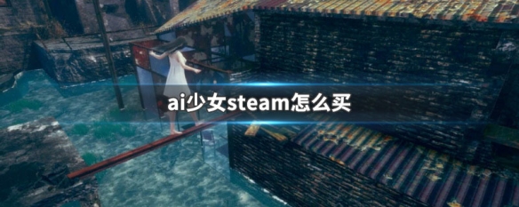 ai少女steam怎么买（ai少女steam版有何不同）