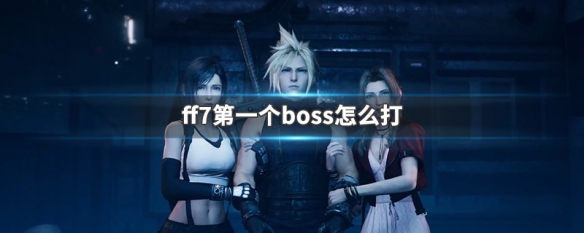 ff7第一个boss怎么打（ff7重制版第一个boss怎么打）